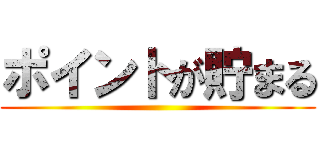 ポイントが貯まる ()