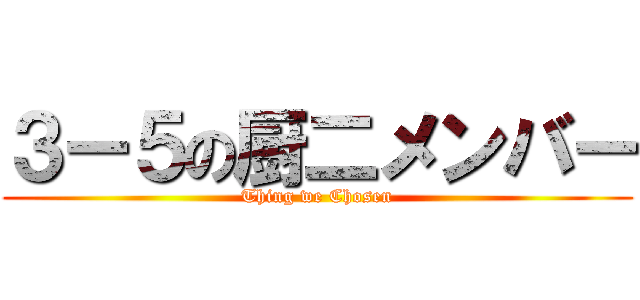 ３ー５の厨二メンバー (Thing we Chosen)