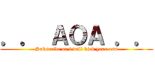 ．． ＡＯＡ ．． (Subscribe or i will kick your ass)