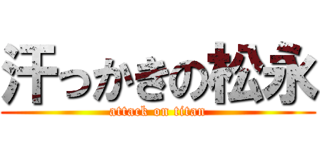 汗っかきの松永 (attack on titan)