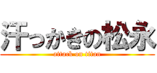 汗っかきの松永 (attack on titan)