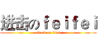 进击のｆｅｉｆｅｉ (attack on titan)