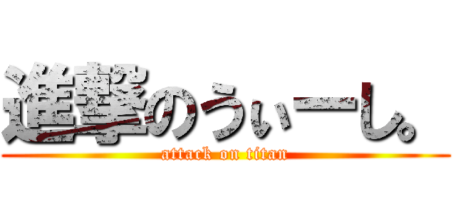 進撃のうぃーし。 (attack on titan)