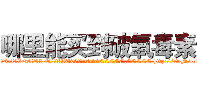 哪里能买到破氧毒素 (哪里能买到破氧毒素【电-186x2687x6963-Q278180069元-吉-药-业】我们做的是长期生意,靠的是老客户长期支持 http://sngk.net/Jy2GPK
)