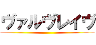 ヴァルヴレイヴ ()