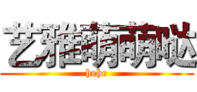 艺雅萌萌哒 (hehe)