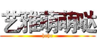 艺雅萌萌哒 (hehe)