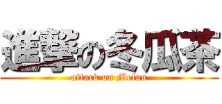 進撃の冬瓜茶 (attack on Melon)