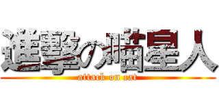進擊の喵星人 (attack on cat)