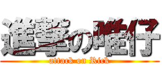 進撃の唯仔 (attack on Rick)