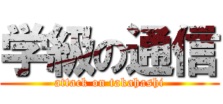 学級の通信 (attack on takahashi)