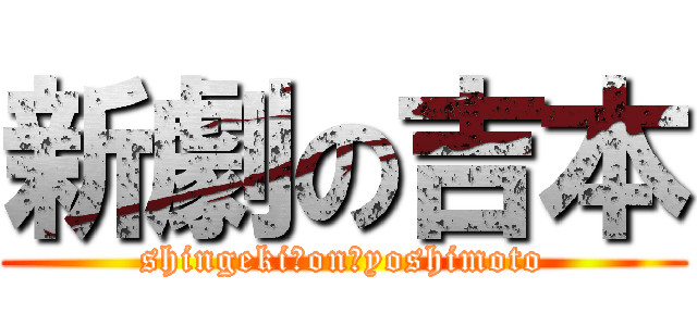 新劇の吉本 (shingeki　on　yoshimoto)