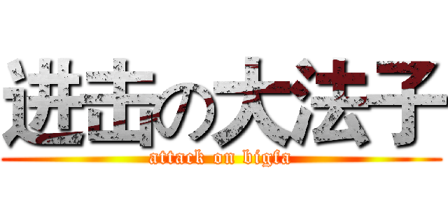 进击の大法子 (attack on bigfa)