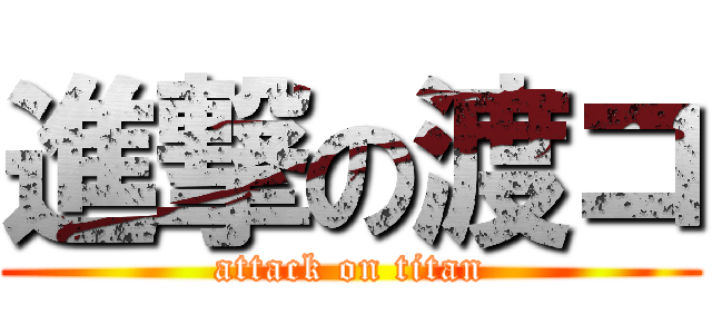 進撃の渡コ (attack on titan)