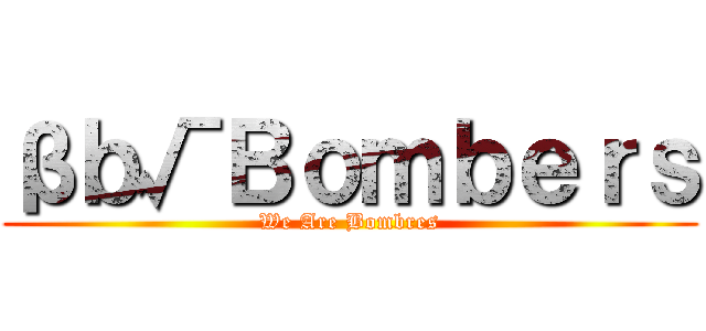 βｂ√Ｂｏｍｂｅｒｓ (We Are Bombres)