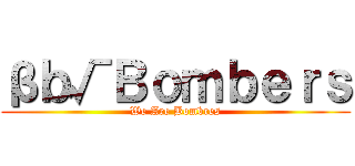 βｂ√Ｂｏｍｂｅｒｓ (We Are Bombres)