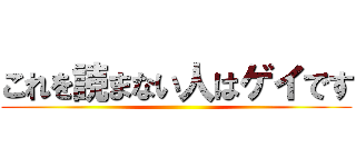 これを読まない人はゲイです ()