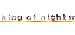 ｋｉｎｇ ｏｆ ｎｉｇｈｔ ｍｅａ (キングオブナイトメア)