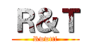Ｒ＆Ｔ (Rwwttf)
