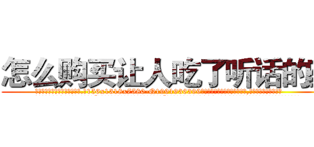 怎么购买让人吃了听话的药 (怎么购买让人吃了听话的药【电.话156x1318x7580-Q1991936399鑫宏药业】我们做的是长期生意,靠的是老客户长期支持
参考消息网2月20日报道 韩媒称，“剩女多、离婚率高的城市，房价一定会上涨。”这是中国经济学家金岩石2016年12月参加在上海举行的房地产相关论坛时说的话。
)