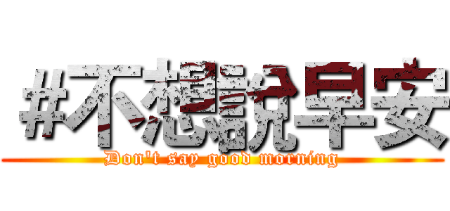 ＃不想說早安 (Don't say good morning)