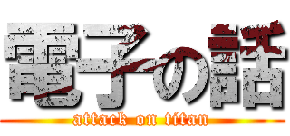 電子の話 (attack on titan)