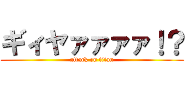 ギィヤァァァァ！？ (attack on titan)