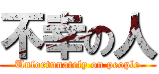 不幸の人 (Unfortunately on people)