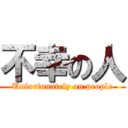 不幸の人 (Unfortunately on people)