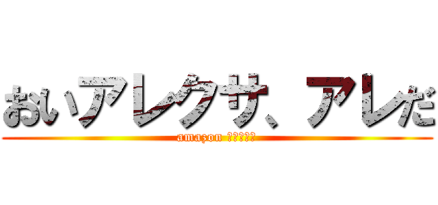 おいアレクサ、アレだ (amazon スピーカー)