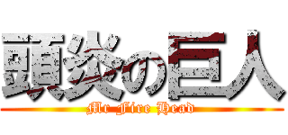 頭炎の巨人 (Mr Fire Head)