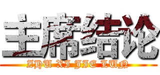 主席结论 (ZHU XI JIE LUN)