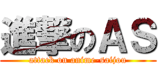 進撃のＡＳ (attack on anime-saijou)