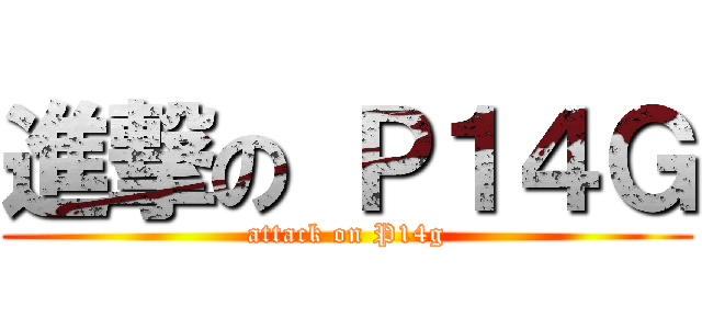進撃の Ｐ１４Ｇ (attack on P14g)