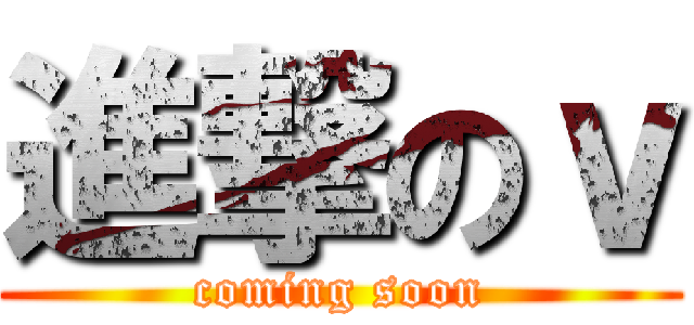 進撃のｖ (coming soon)