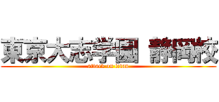 東京大志学園 静岡校 (attack on titan)