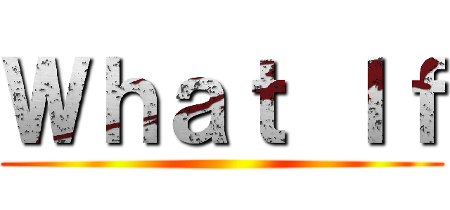 Ｗｈａｔ Ｉｆ ()