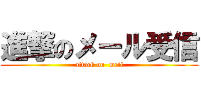 進撃のメール受信 (attack on  meil)