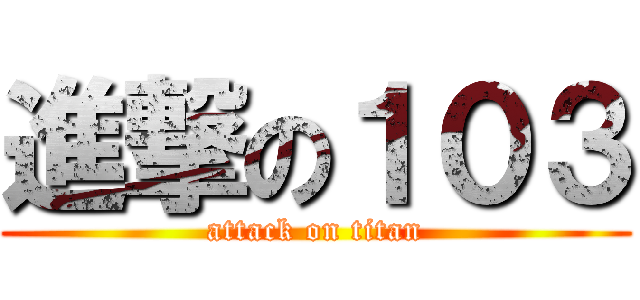 進撃の１０３ (attack on titan)