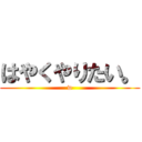 はやくやりたい。 (w)