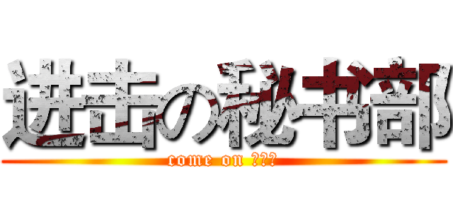 进击の秘书部 (come on ！！！)
