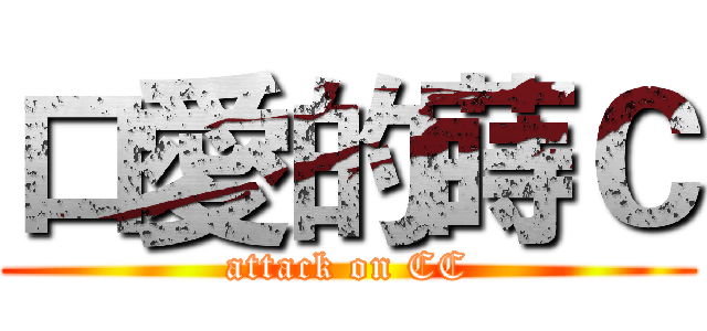 口愛的蒔Ｃ (attack on CC)