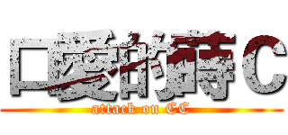 口愛的蒔Ｃ (attack on CC)