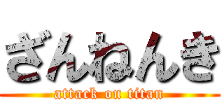 ざんねんき (attack on titan)