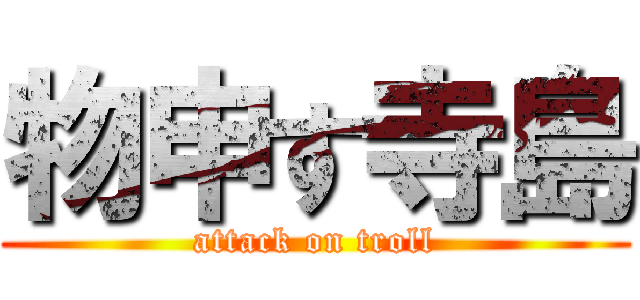 物申す寺島 (attack on troll)