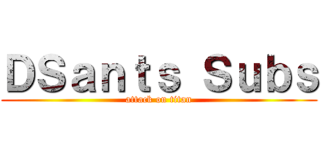 ＤＳａｎｔｓ Ｓｕｂｓ (attack on titan)