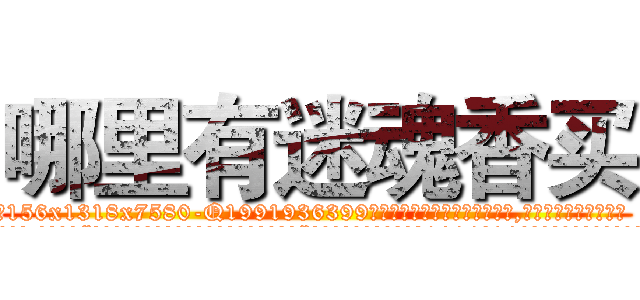 哪里有迷魂香买 (哪里有迷魂香买【电.话156x1318x7580-Q1991936399鑫宏药业】我们做的是长期生意,靠的是老客户长期支持
参考消息网2月20日报道 韩媒称，“剩女多、离婚率高的城市，房价一定会上涨。”这是中国经济学家金岩石2016年12月参加在上海举行的房地产相关论坛时说的话。
)