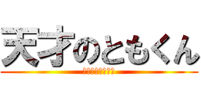 天才のともくん (ともくんマジ天才)