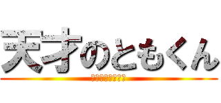 天才のともくん (ともくんマジ天才)