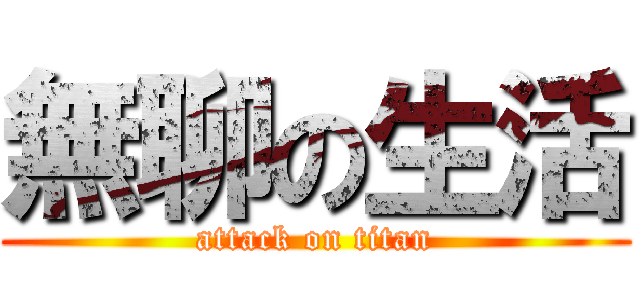 無聊の生活 (attack on titan)